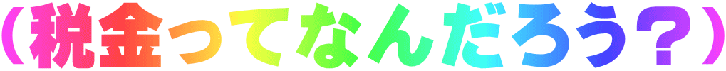 （税金ってなんだろう？）