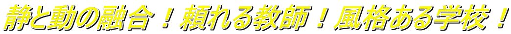 静と動の融合!頼れる教師!風格ある学校!